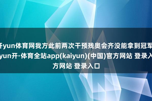 开yun体育网我方此前两次干预残奥会齐没能拿到冠军-云yun开·体育全站app(kaiyun)(中国)官方网站 登录入口