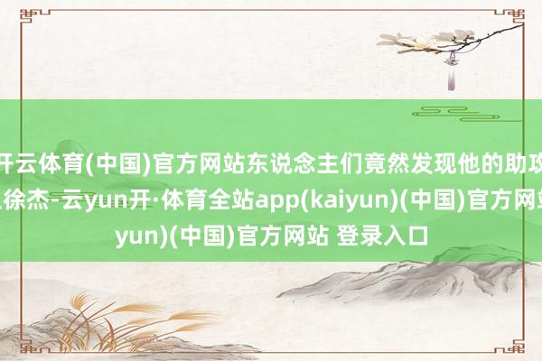 开云体育(中国)官方网站东说念主们竟然发现他的助攻不少于控卫徐杰-云yun开·体育全站app(kaiyun)(中国)官方网站 登录入口