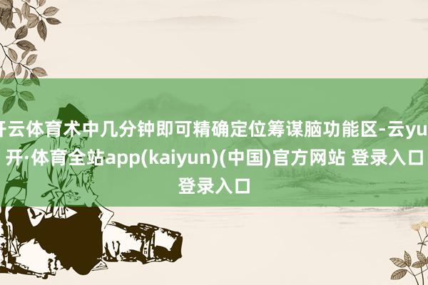 开云体育术中几分钟即可精确定位筹谋脑功能区-云yun开·体育全站app(kaiyun)(中国)官方网站 登录入口