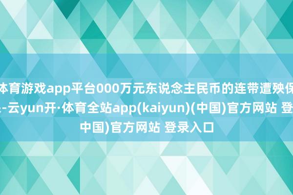 体育游戏app平台000万元东说念主民币的连带遭殃保证担保-云yun开·体育全站app(kaiyun)(中国)官方网站 登录入口