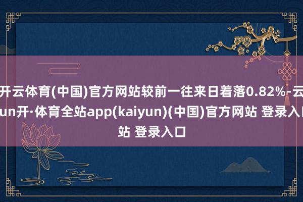 开云体育(中国)官方网站较前一往来日着落0.82%-云yun开·体育全站app(kaiyun)(中国)官方网站 登录入口