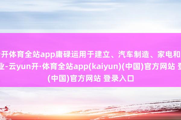 云开体育全站app庸碌运用于建立、汽车制造、家电和船舶等行业-云yun开·体育全站app(kaiyun)(中国)官方网站 登录入口