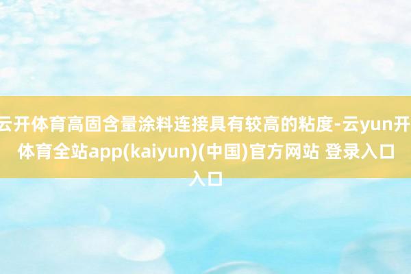 云开体育高固含量涂料连接具有较高的粘度-云yun开·体育全站app(kaiyun)(中国)官方网站 登录入口