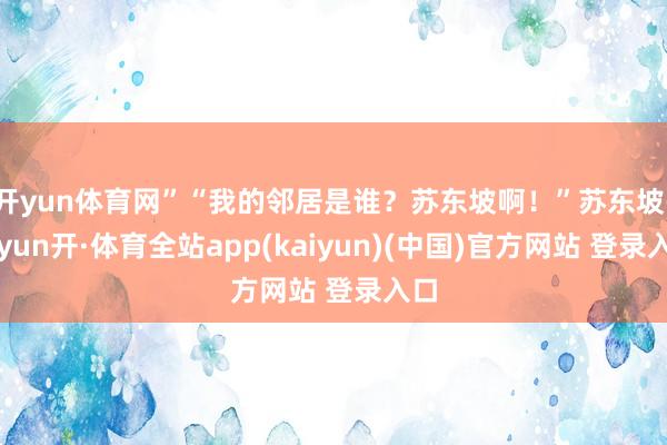 开yun体育网”“我的邻居是谁？苏东坡啊！”苏东坡-云yun开·体育全站app(kaiyun)(中国)官方网站 登录入口