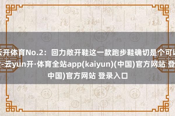 云开体育No.2：回力敞开鞋这一款跑步鞋确切是个可以的选拔-云yun开·体育全站app(kaiyun)(中国)官方网站 登录入口