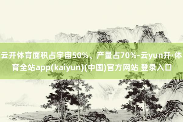 云开体育面积占宇宙50%、产量占70%-云yun开·体育全站app(kaiyun)(中国)官方网站 登录入口