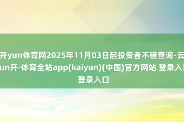 开yun体育网2025年11月03日起投资者不错查询-云yun开·体育全站app(kaiyun)(中国)官方网站 登录入口