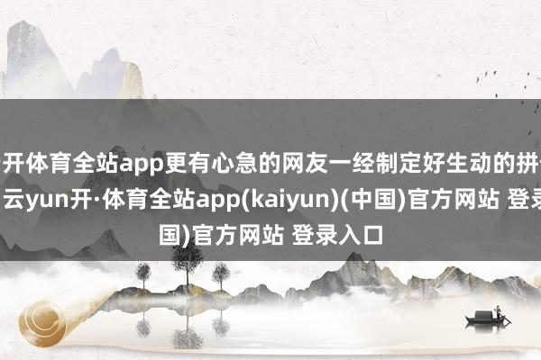 云开体育全站app更有心急的网友一经制定好生动的拼假决策-云yun开·体育全站app(kaiyun)(中国)官方网站 登录入口