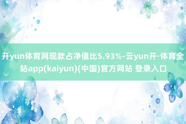 开yun体育网现款占净值比5.93%-云yun开·体育全站app(kaiyun)(中国)官方网站 登录入口