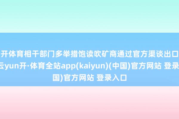 云开体育相干部门多举措饱读吹矿商通过官方渠谈出口黄金-云yun开·体育全站app(kaiyun)(中国)官方网站 登录入口