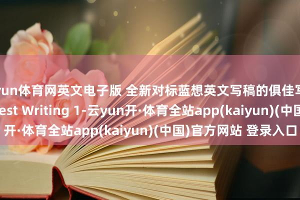开yun体育网英文电子版 全新对标蓝想英文写稿的俱佳写稿分级讲义 The Best Writing 1-云yun开·体育全站app(kaiyun)(中国)官方网站 登录入口