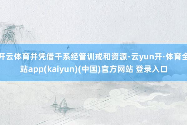 开云体育并凭借干系经管训戒和资源-云yun开·体育全站app(kaiyun)(中国)官方网站 登录入口
