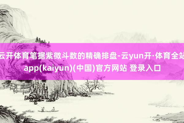 云开体育笔据紫微斗数的精确排盘-云yun开·体育全站app(kaiyun)(中国)官方网站 登录入口