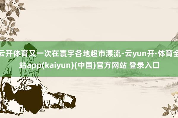 云开体育又一次在寰宇各地超市漂流-云yun开·体育全站app(kaiyun)(中国)官方网站 登录入口