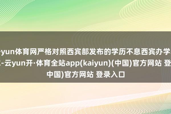 开yun体育网严格对照西宾部发布的学历不息西宾办学基本要求-云yun开·体育全站app(kaiyun)(中国)官方网站 登录入口