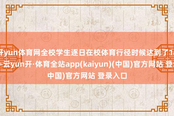 开yun体育网全校学生逐日在校体育行径时候达到了140分钟-云yun开·体育全站app(kaiyun)(中国)官方网站 登录入口